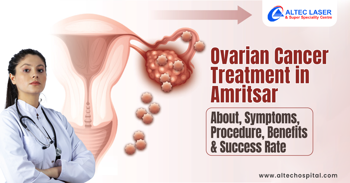 Ovarian Cancer Treatment in Amritsar: About, Symptoms, Procedure, Benefits & Success Rate